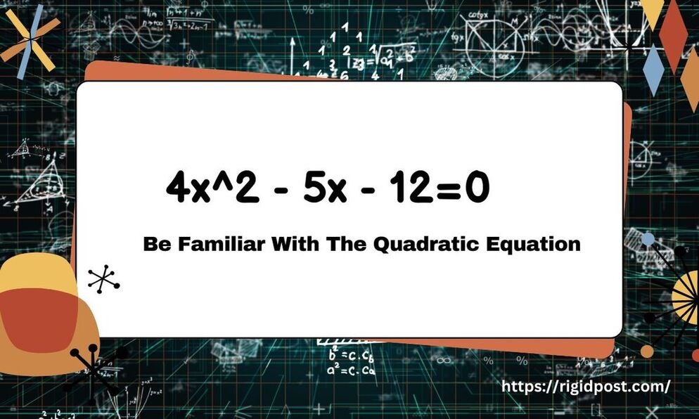 4x^2 – 5x – 12=0 : Be familiar with the quadratic equation